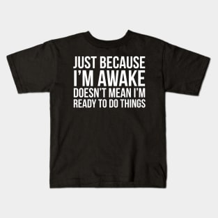 Just Because I'm Awake Doesn't Mean I'm Ready To Do Things Kids T-Shirt